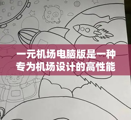 一元机场电脑版是一种专为机场设计的高性能计算机系统，旨在优化机场的实时数据处理和管理。以下是对该系统的详细介绍