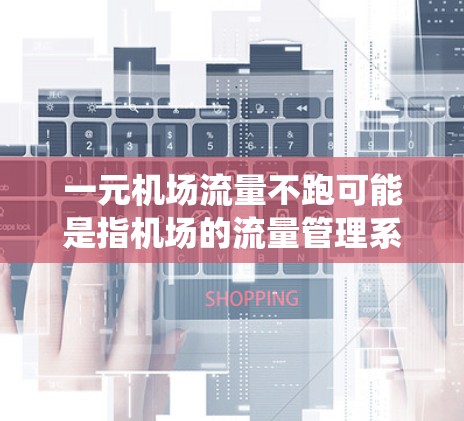 一元机场流量不跑可能是指机场的流量管理系统出现问题，导致无法实时监控和管理机场的交通流量。以下是一些可能的原因和解决方法