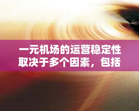一元机场的运营稳定性取决于多个因素，包括跑道数量、运营成本、资源分配、市场需求、竞争环境以及未来发展的规划等。以下是一元机场稳定性的分析