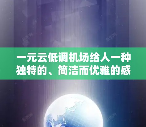 一元云低调机场给人一种独特的、简洁而优雅的感觉，可能是指一个机场设计中融合了云元素和现代化元素的场所。以下是一些可能的解释和灵感