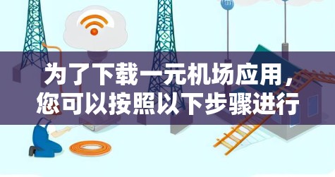 为了下载一元机场应用，您可以按照以下步骤进行