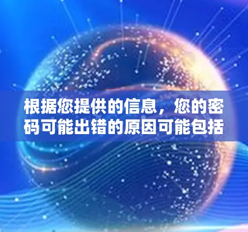 根据您提供的信息，您的密码可能出错的原因可能包括输入顺序错误、输入数字错误、不符合密码格式或限制条件等。为了确保正确输入密码，建议