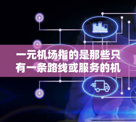 一元机场指的是那些只有一条路线或服务的机场，通常可能涉及特定的管理规定。在中国，机场的管理主要由国家相关法律和规定来确立。以下是一些可能涉及一元机场的法律条文