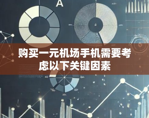 购买一元机场手机需要考虑以下关键因素