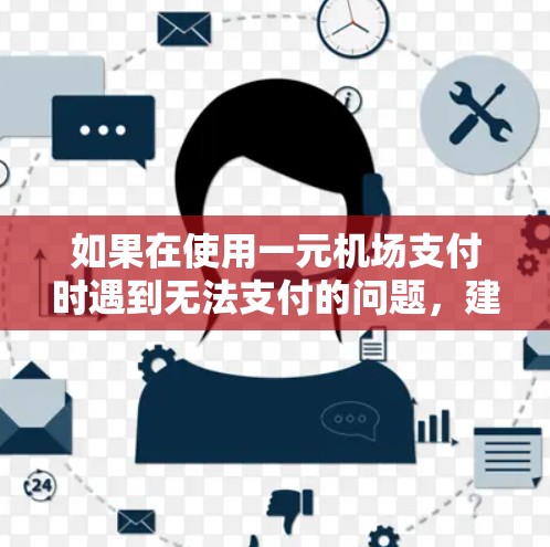 如果在使用一元机场支付时遇到无法支付的问题，建议按照以下步骤排查可能的原因
