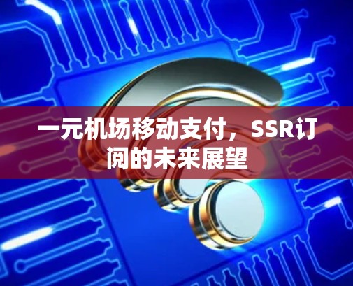一元机场移动支付，SSR订阅的未来展望