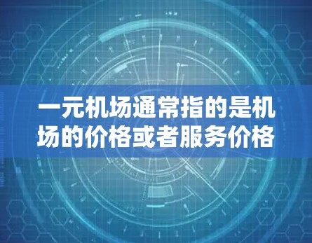 一元机场通常指的是机场的价格或者服务价格，而不是指一元字本身的含义。如果您指的是机场价格，那么一元通常表示价格较低，但具体是否快可能取决于其他因素，如交通、服务、周边设施等