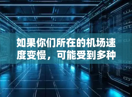 如果你们所在的机场速度变慢，可能受到多种因素的影响，包括但不限于交通拥堵、车辆不足、基础设施问题、天气条件、或个人驾驶疲劳等因素。以下是一些可能的原因和解决建议