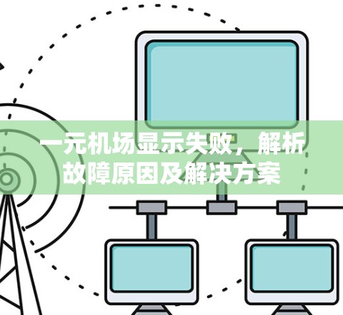 一元机场显示失败，解析故障原因及解决方案