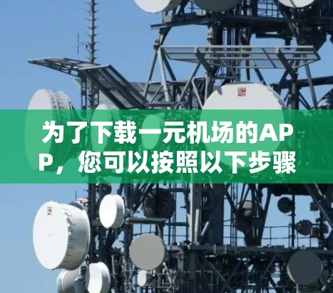 为了下载一元机场的APP，您可以按照以下步骤操作