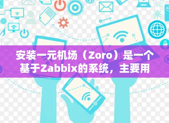 安装一元机场（Zoro）是一个基于Zabbix的系统，主要用于企业网络监控和管理。以下是安装Zoro的步骤