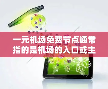 一元机场免费节点通常指的是机场的入口或主要出口区域中的一些免费服务设施，旨在提高旅客的体验，减少排队时间，或提供便利的服务。这些免费节点可能包括
