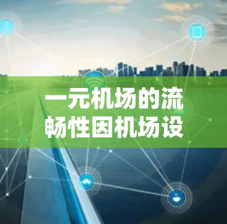 一元机场的流畅性因机场设计和运营而异。以下是一些关键点，帮助你评估一元机场的体验