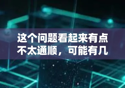 这个问题看起来有点不太通顺，可能有几种理解方式。以下是一些可能的解释和建议
