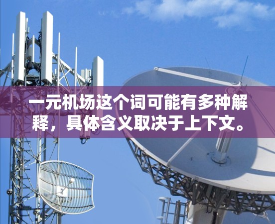 一元机场这个词可能有多种解释，具体含义取决于上下文。如果你指的是某个特定的机场，或者是指一个特别的经济实惠的机票价格，那么情况会有所不同。以下是一些可能的解释和建议