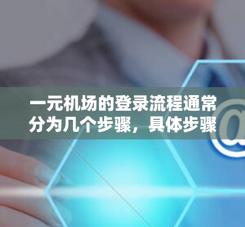 一元机场的登录流程通常分为几个步骤，具体步骤如下