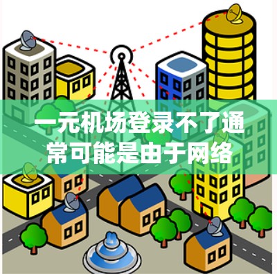 一元机场登录不了通常可能是由于网络不稳定、设备设置错误或登录方式不当导致的。以下是一些-step-by-step的建议，帮助您解决这个问题