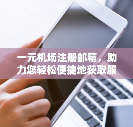一元机场注册邮箱，助力您轻松便捷地获取服务