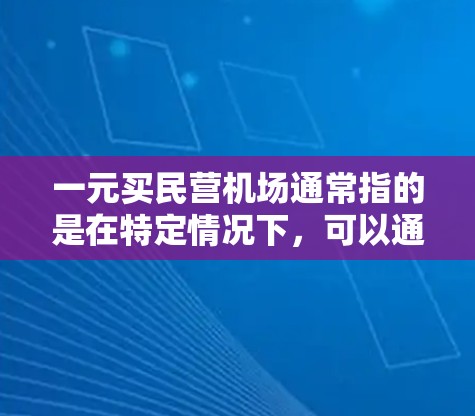 一元买民营机场通常指的是在特定情况下，可以通过某种方式快速进入或到达指定的民营机场，从而节省了成本或时间。以下是一些可能的情况和解释