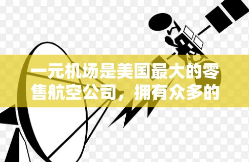 一元机场是美国最大的零售航空公司，拥有众多的订阅选择。订阅一元机场的机票，通常是根据你的航班选择的，你可以选择订阅类型1或订阅类型2，这些类型有不同的价格和使用方式