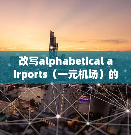 改写alphabetical airports（一元机场）的中文，可以分为以下几个步骤