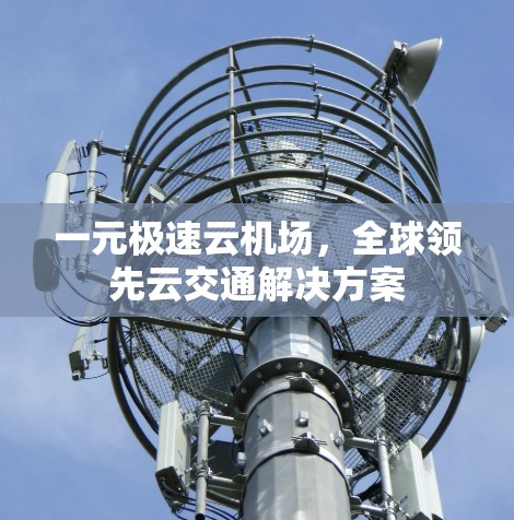 一元极速云机场，全球领先云交通解决方案
