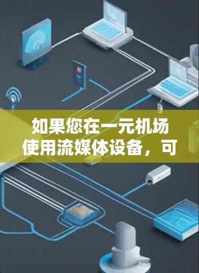 如果您在一元机场使用流媒体设备，可以尝试以下方法