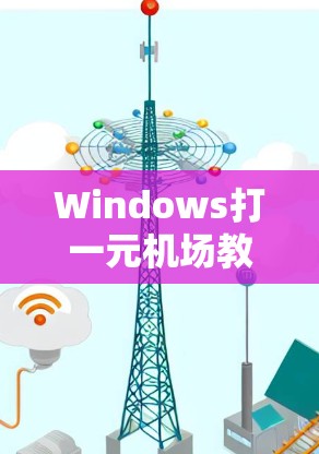 Windows打一元机场教程，从入门到专业水平
