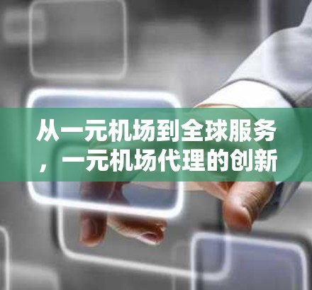从一元机场到全球服务，一元机场代理的创新模式