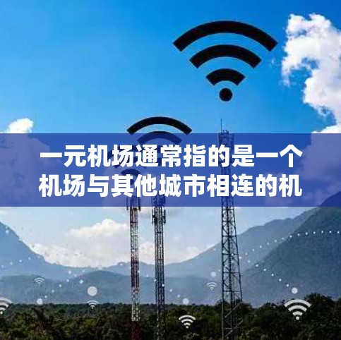一元机场通常指的是一个机场与其他城市相连的机场，或者某个特定的机场。这类机场在交通、物流、运营等方面可能面临一些挑战，导致延迟。以下是一些可能的原因和解决办法，帮助你更好地理解这个问题