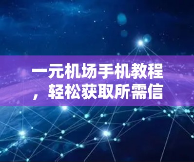 一元机场手机教程，轻松获取所需信息，助力机场生活