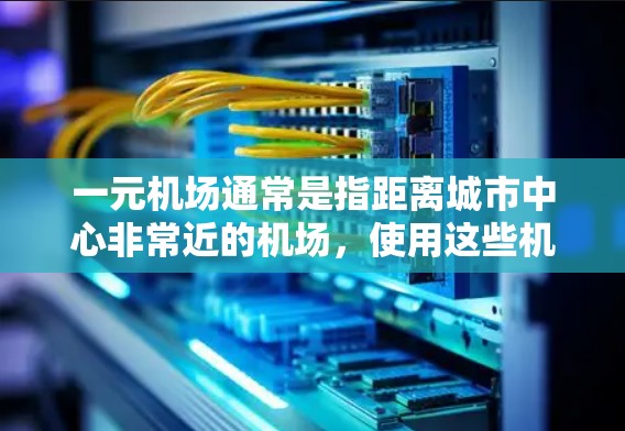 一元机场通常是指距离城市中心非常近的机场，使用这些机场可以节省时间或减少出行不便。以下是一些常见的一元机场及其地址