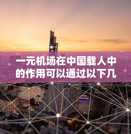 一元机场在中国载人中的作用可以通过以下几点体现