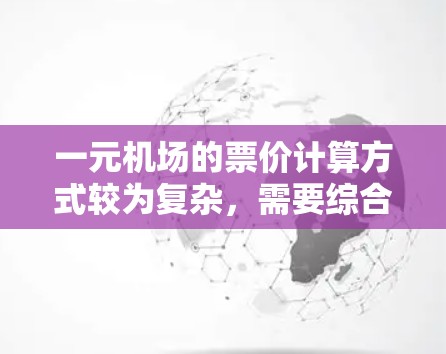 一元机场的票价计算方式较为复杂，需要综合考虑多个因素来确定最经济的方案。以下是详细的分析