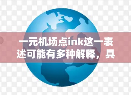 一元机场点ink这一表述可能有多种解释，具体含义取决于上下文。以下是一些可能的解释