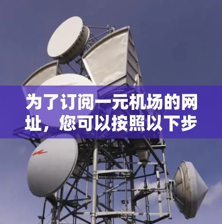 为了订阅一元机场的网址，您可以按照以下步骤进行