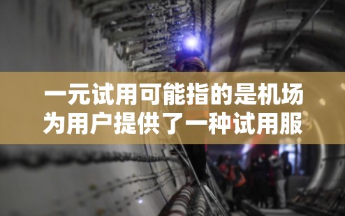 一元试用可能指的是机场为用户提供了一种试用服务，或者是一元化的试用体验，或者指的是试用期较短或比较短暂