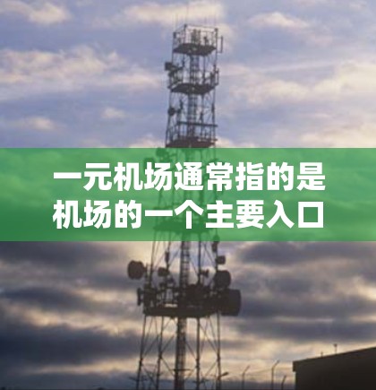 一元机场通常指的是机场的一个主要入口，比如机场大巴站或机场大巴站，因为这些地方比较集中，方便人们出行。如果需要导入一元机场的相关数据，通常需要通过以下步骤来处理