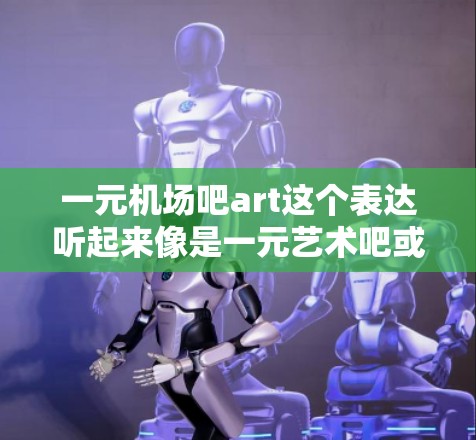 一元机场吧art这个表达听起来像是一元艺术吧或者机场艺术吧的简称。如果你指的是在机场或附近的活动，可能是指一些特别的展览、艺术展览或文化活动。以下是一些可能的解释和建议