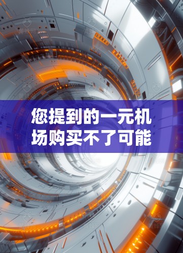 您提到的一元机场购买不了可能是指在某些情况下无法购买机场的服务或活动。以下是几种可能的解释