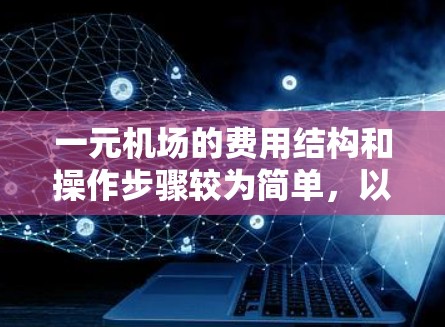 一元机场的费用结构和操作步骤较为简单，以下是详细的指南
