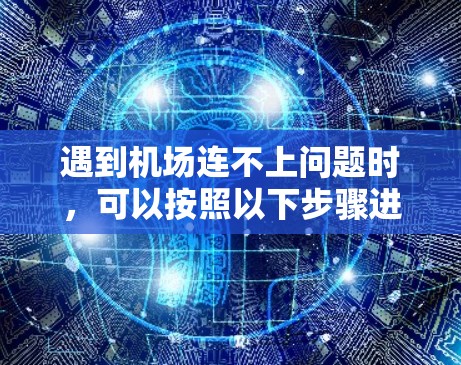 遇到机场连不上问题时，可以按照以下步骤进行排查和解决