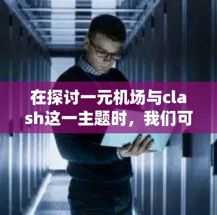 在探讨一元机场与clash这一主题时，我们可以看到一个复杂的互动系统，其中一元机场政策与航空公司的竞争策略密不可分。以下是一个结构清晰、论据充分的思考过程和文章大纲