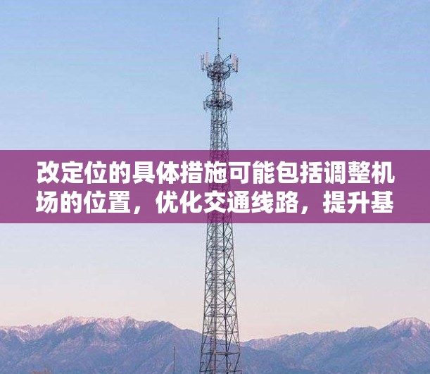 改定位的具体措施可能包括调整机场的位置，优化交通线路，提升基础设施，以及提高运营效率。这种改革的目标通常是提升旅客的满意度，减少通勤时间，以及促进区域经济的发展