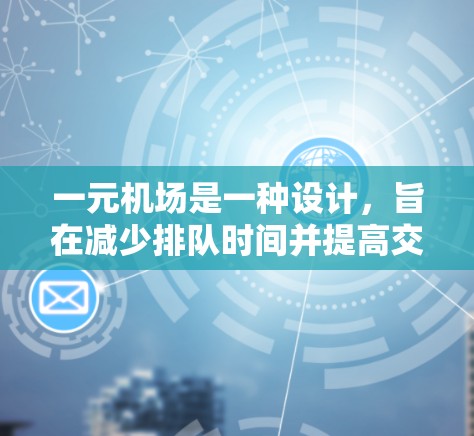 一元机场是一种设计，旨在减少排队时间并提高交通效率。其存在和效果因机场设计、人口分布和交通状况而异。以下是对一元机场的详细分析