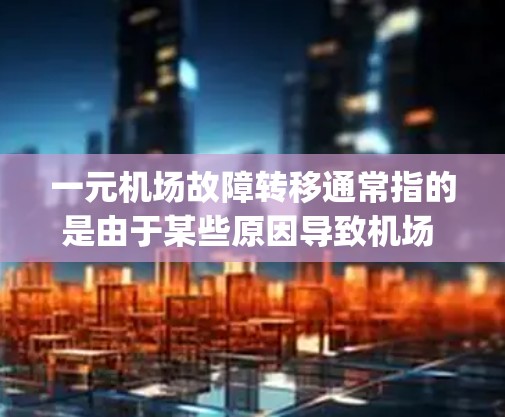 一元机场故障转移通常指的是由于某些原因导致机场 gates（入口）无法正常工作，从而造成机场运行混乱或损坏。转移故障是指通过重新调整或更换 gates 来解决这一问题。以下是几种常见的解决方案