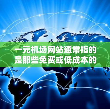 一元机场网站通常指的是那些免费或低成本的资源，供游客或用户访问机场信息、航班信息、机场服务等。以下是一些常见的免费或低成本的机场网站资源