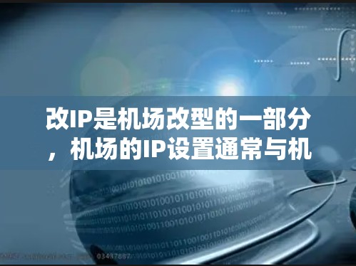 改IP是机场改型的一部分，机场的IP设置通常与机场的机房和IP地址管理有关。如果你对机场的IP设置不满意，可以考虑以下步骤进行修改