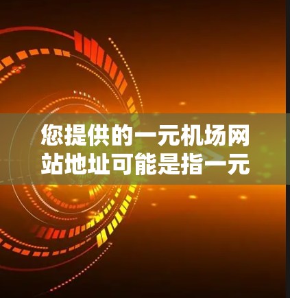 您提供的一元机场网站地址可能是指一元机场网站或一元机场地址。如果您指的是一元机场地址，即一个机场的地址，我可以为您提供具体的例子