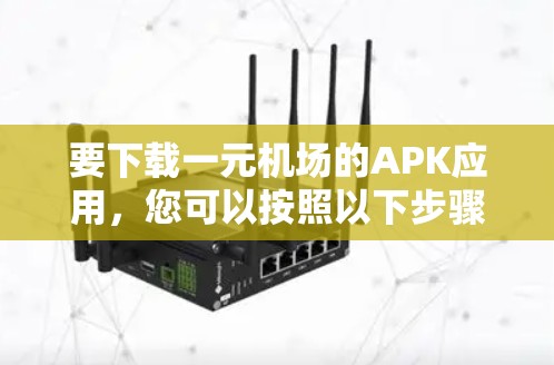 要下载一元机场的APK应用，您可以按照以下步骤操作